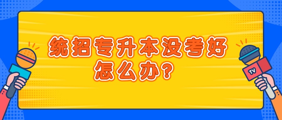 学历提升统招专升本没考好怎么办？