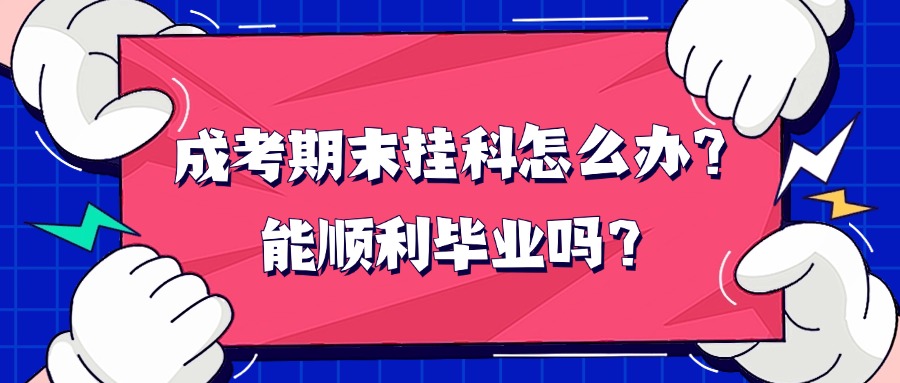 成考期末挂科怎么办？能顺利毕业吗？
