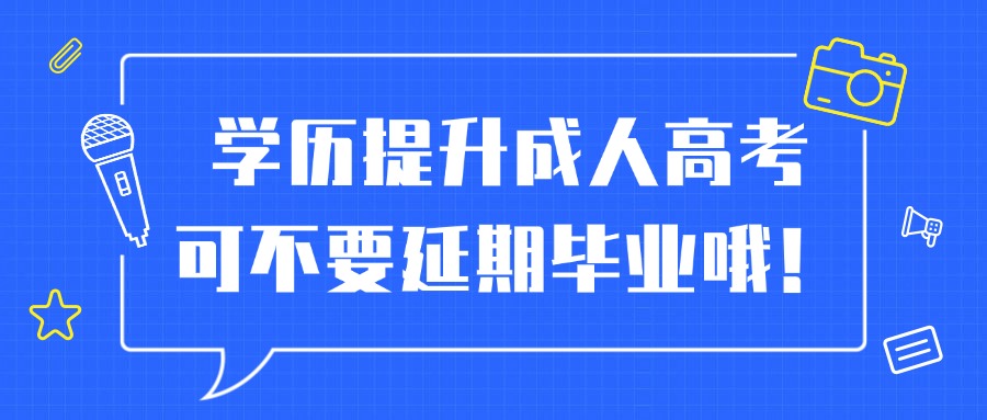 学历提升成人高考可不要延期毕业哦！
