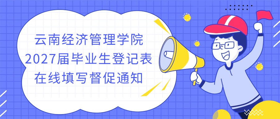 【云南经济管理学院2027届毕业生登记表在线填写督促通知】