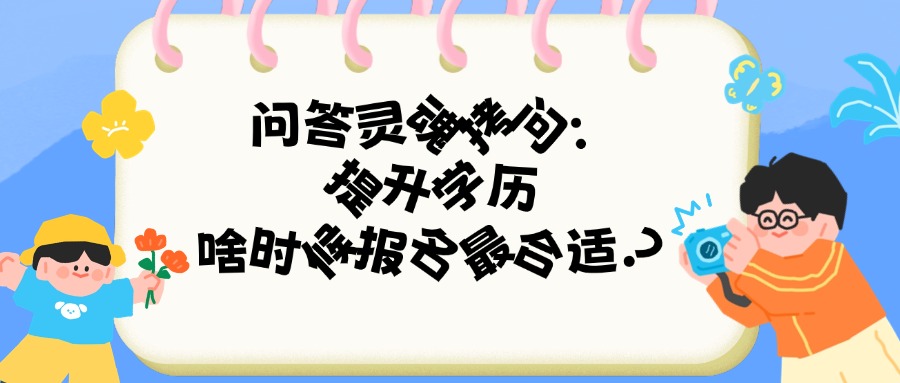 问答灵魂拷问：提升学历，啥时候报名最合适？