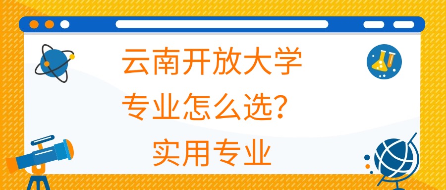 云南开放大学专业怎么选？实用专业