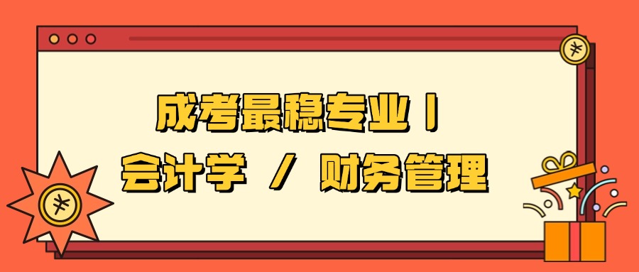 学历提升成考最稳专业｜会计学 / 财务管理