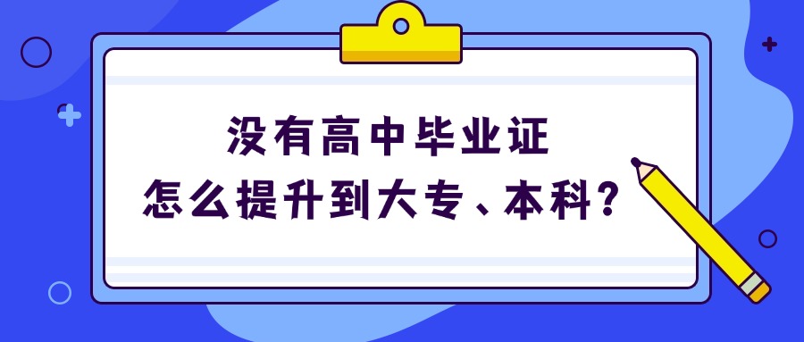 没有高中毕业证，怎么提升到大专、本科？
