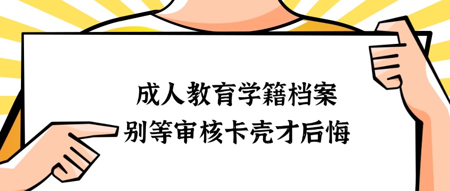 成人教育学籍档案 别等审核卡壳才后悔