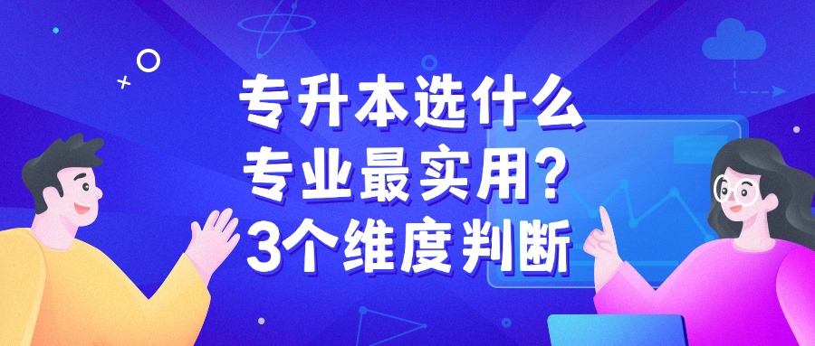 专升本选什么专业最实用？ 3个维度判断
