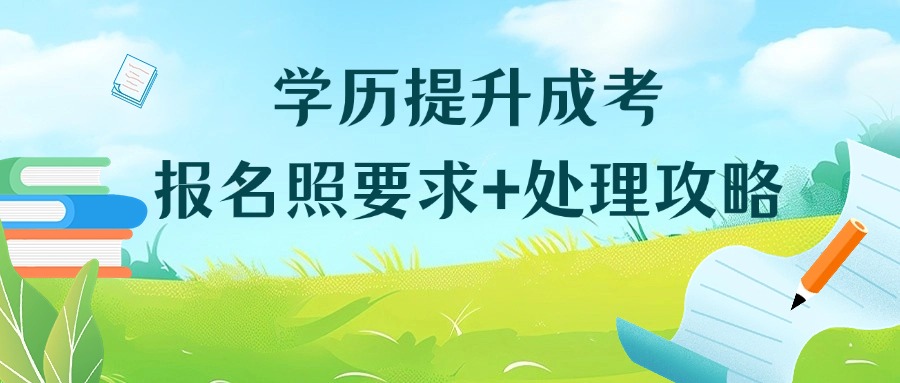 学历提升成考报名照要求+处理攻略