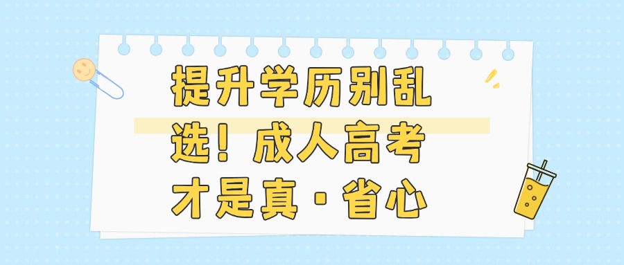 提升学历别乱选！成人高考才是真·省心