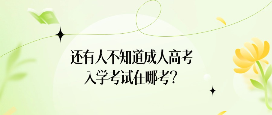 还有人不知道成人高考入学考试在哪考？
