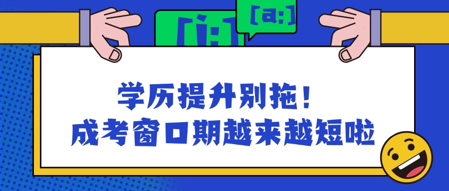 学历提升别拖！成考窗口期越来越短啦