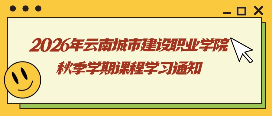 2026年云南城市建设职业学院秋季学期课程学习通知