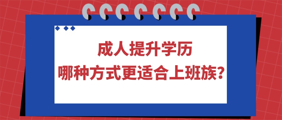 成人提升学历，哪种方式更适合上班族？
