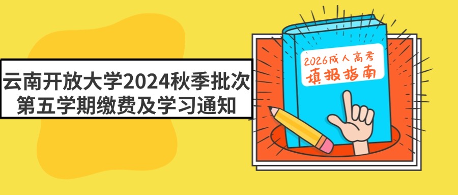 云南开放大学2024秋季批次第五学期缴费及学习通知